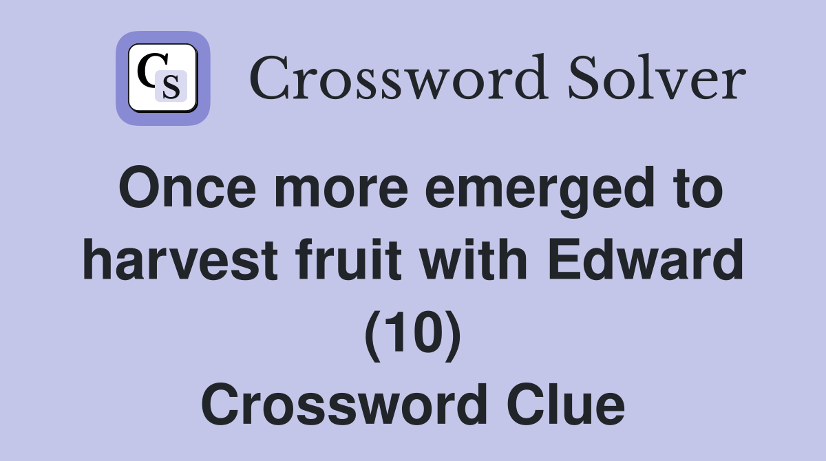 Once more emerged to harvest fruit with Edward (10) Crossword Clue