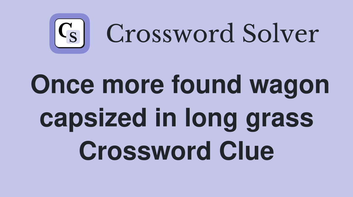 Once more found wagon capsized in long grass Crossword Clue