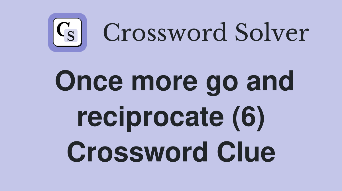 Once more go and reciprocate (6) Crossword Clue