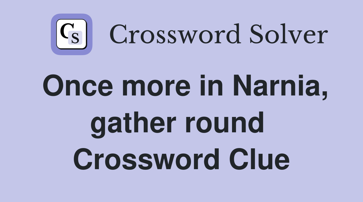 Once more in Narnia, gather round  Crossword Clue