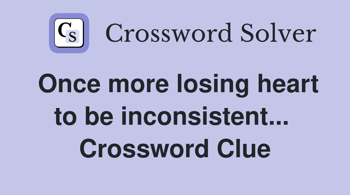Once more losing heart to be inconsistent...  Crossword Clue
