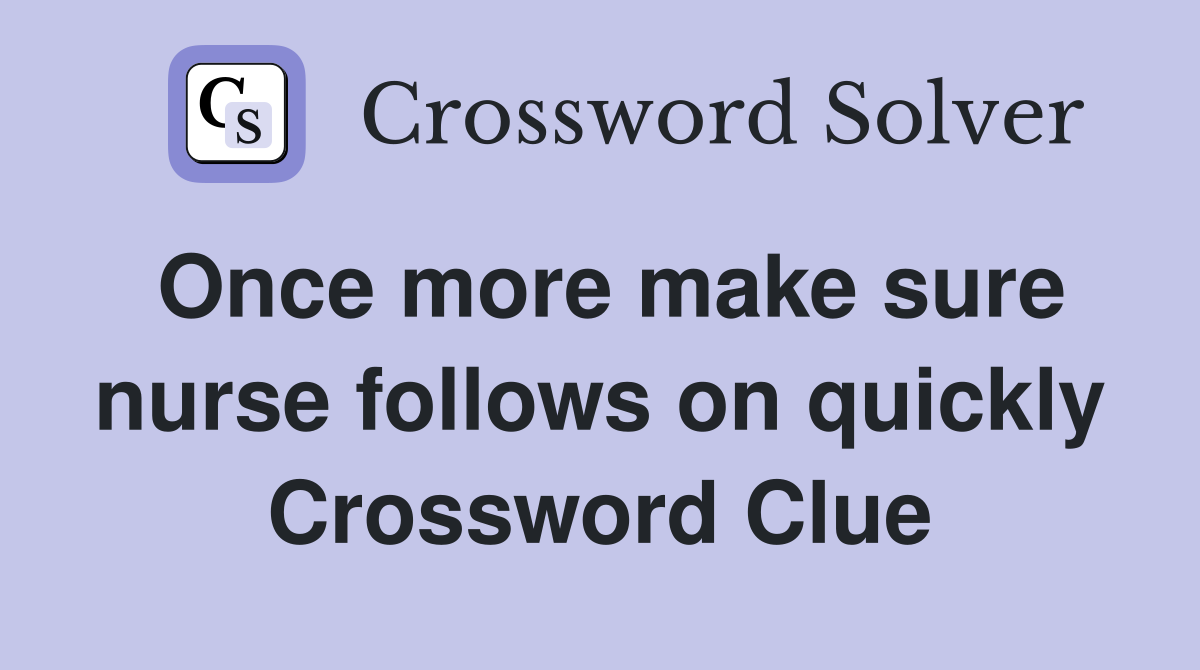 Once more make sure nurse follows on quickly Crossword Clue