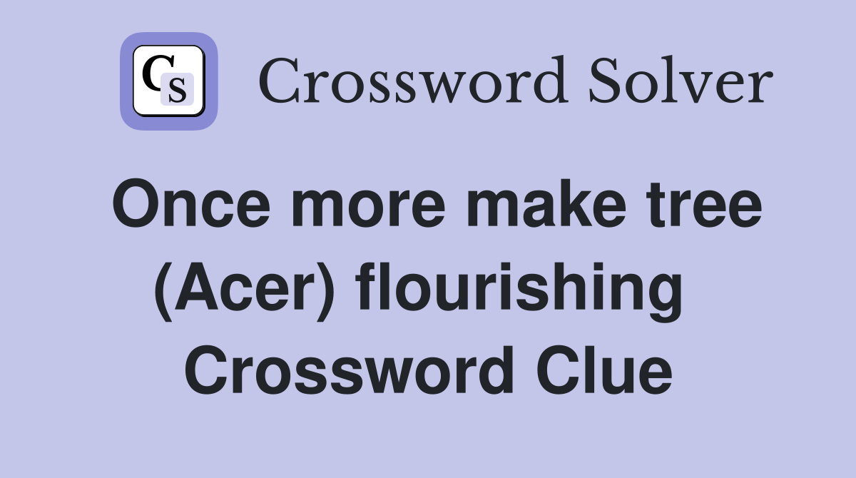 Once more make tree (Acer) flourishing  Crossword Clue