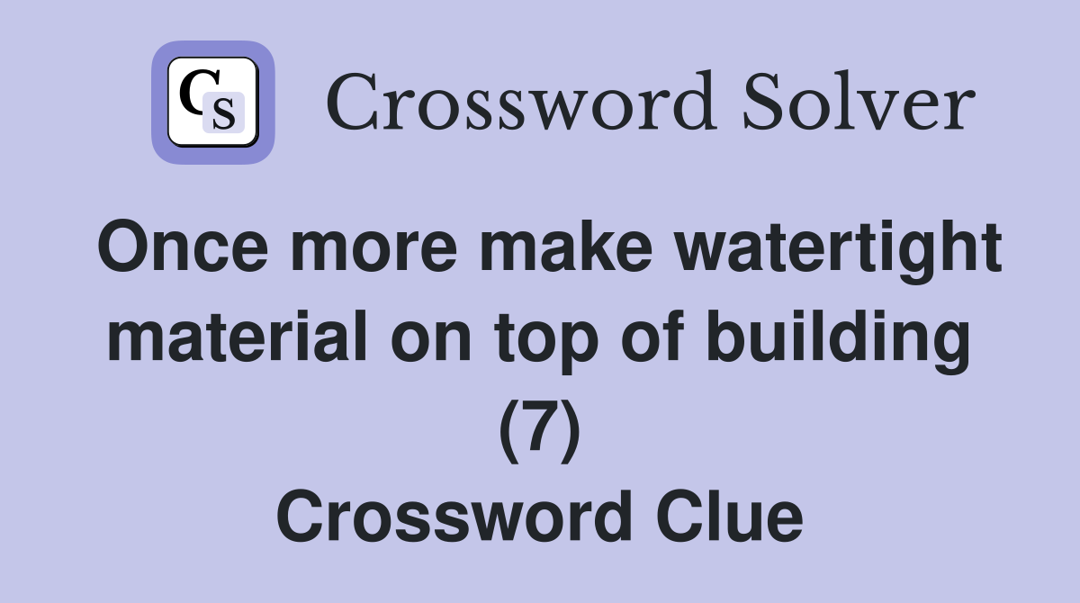 Once more make watertight material on top of building (7) Crossword Clue