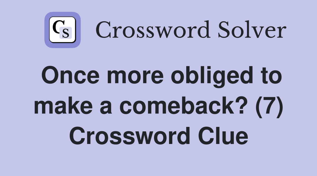 Once more obliged to make a comeback? (7) Crossword Clue