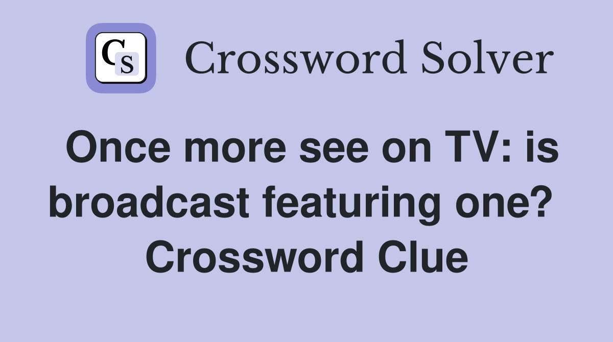 Once more see on TV: is broadcast featuring one?  Crossword Clue