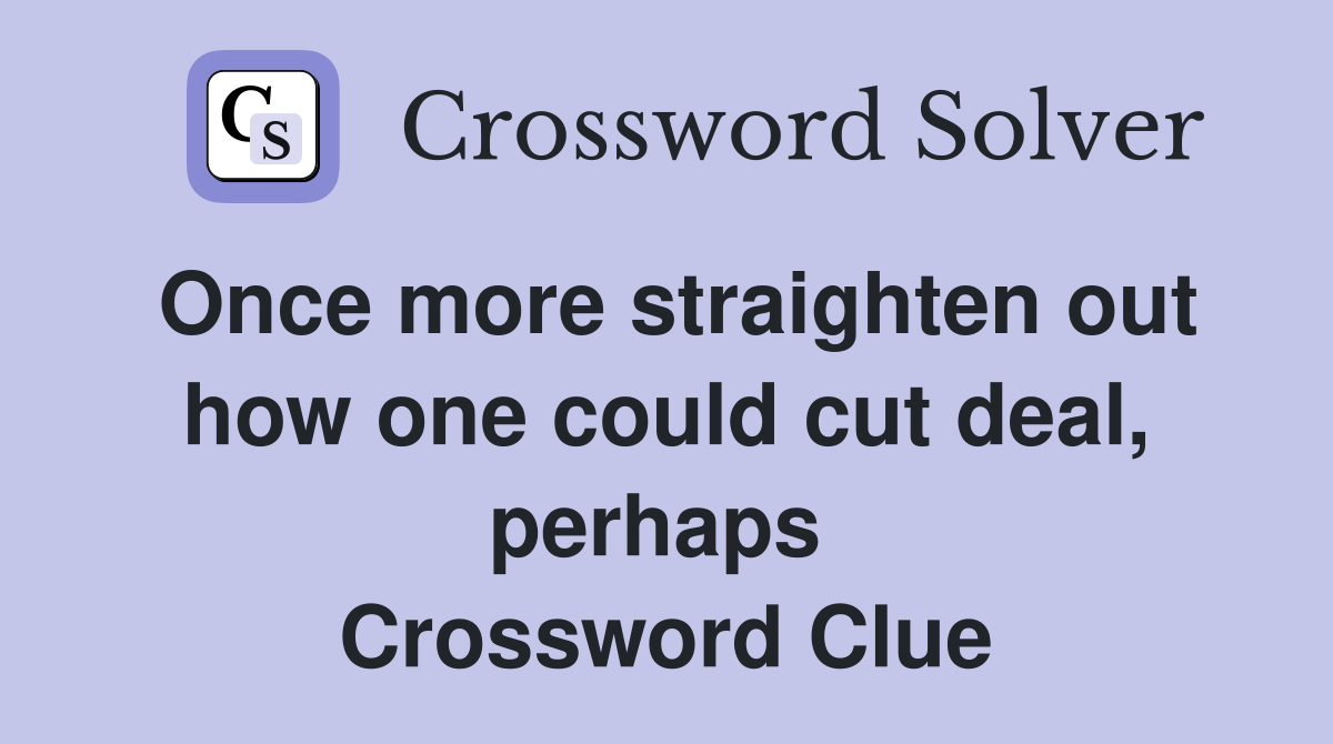 Once more straighten out how one could cut deal, perhaps  Crossword Clue