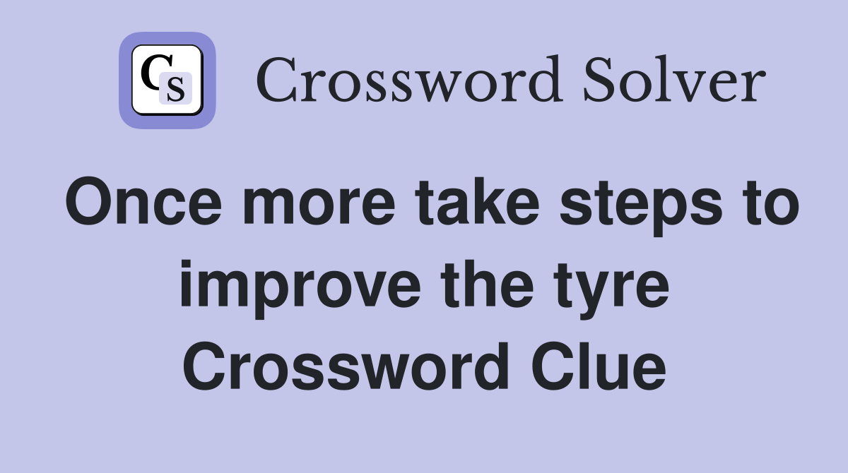 Once more take steps to improve the tyre Crossword Clue