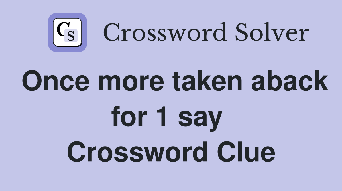 Once more taken aback for 1 say  Crossword Clue