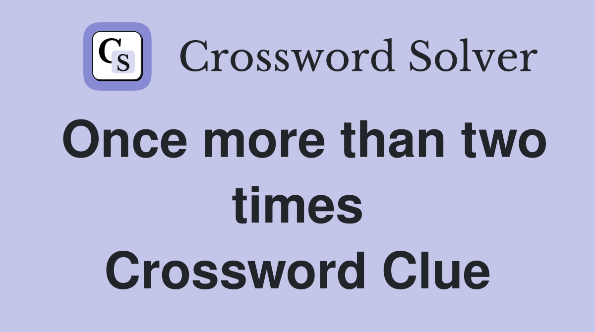 Once more than two times Crossword Clue