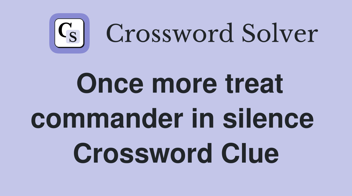Once more treat commander in silence  Crossword Clue