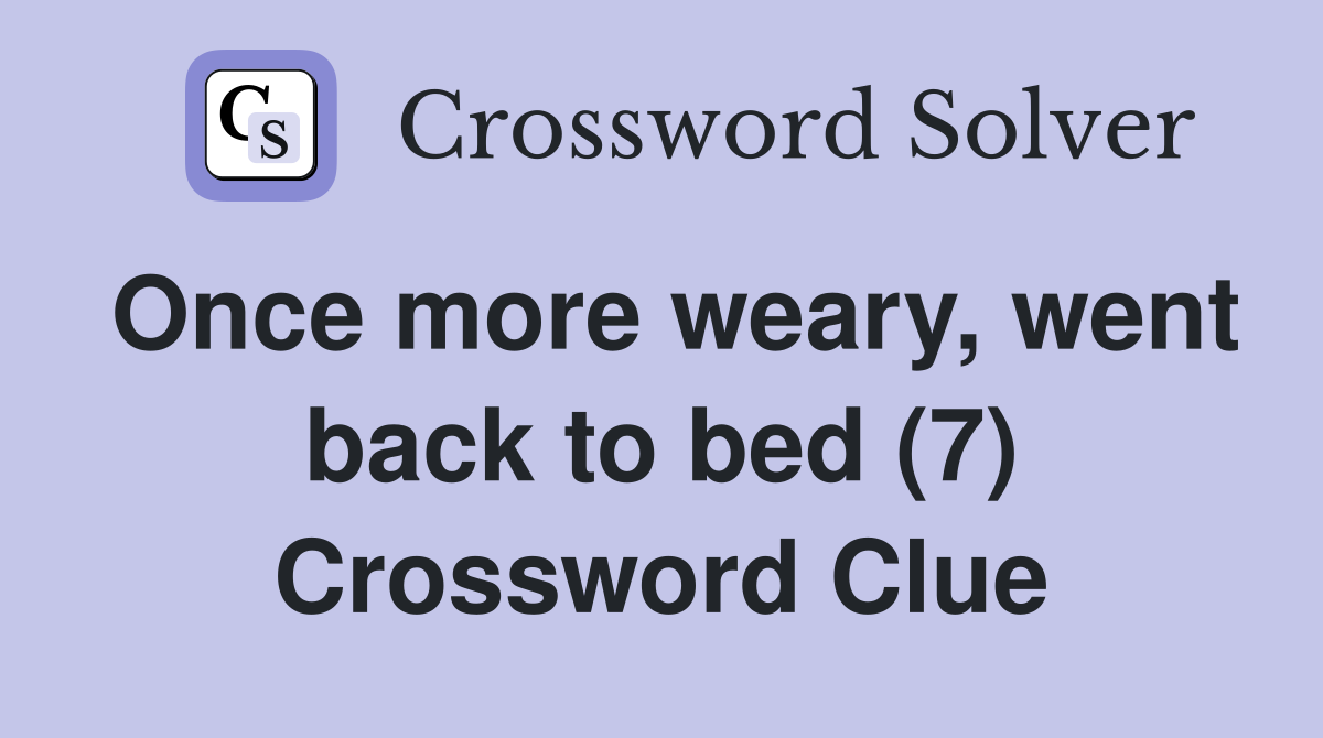Once more weary, went back to bed (7) Crossword Clue