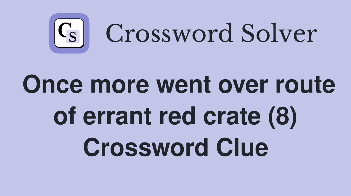 Once more went over route of errant red crate (8) Crossword Clue