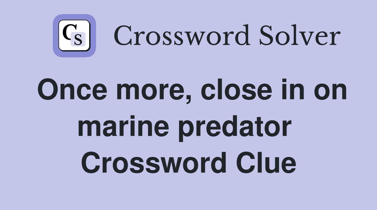Once more, close in on marine predator  Crossword Clue
