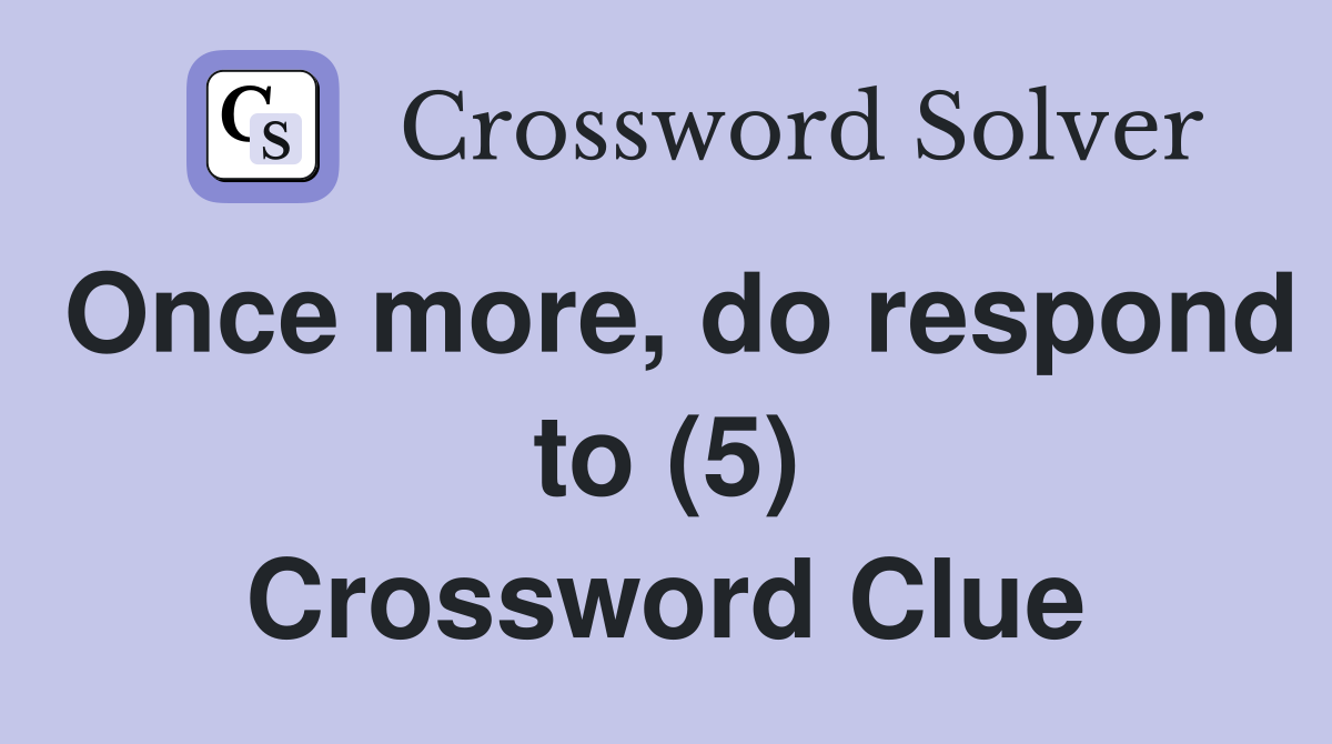Once more, do respond to (5) Crossword Clue