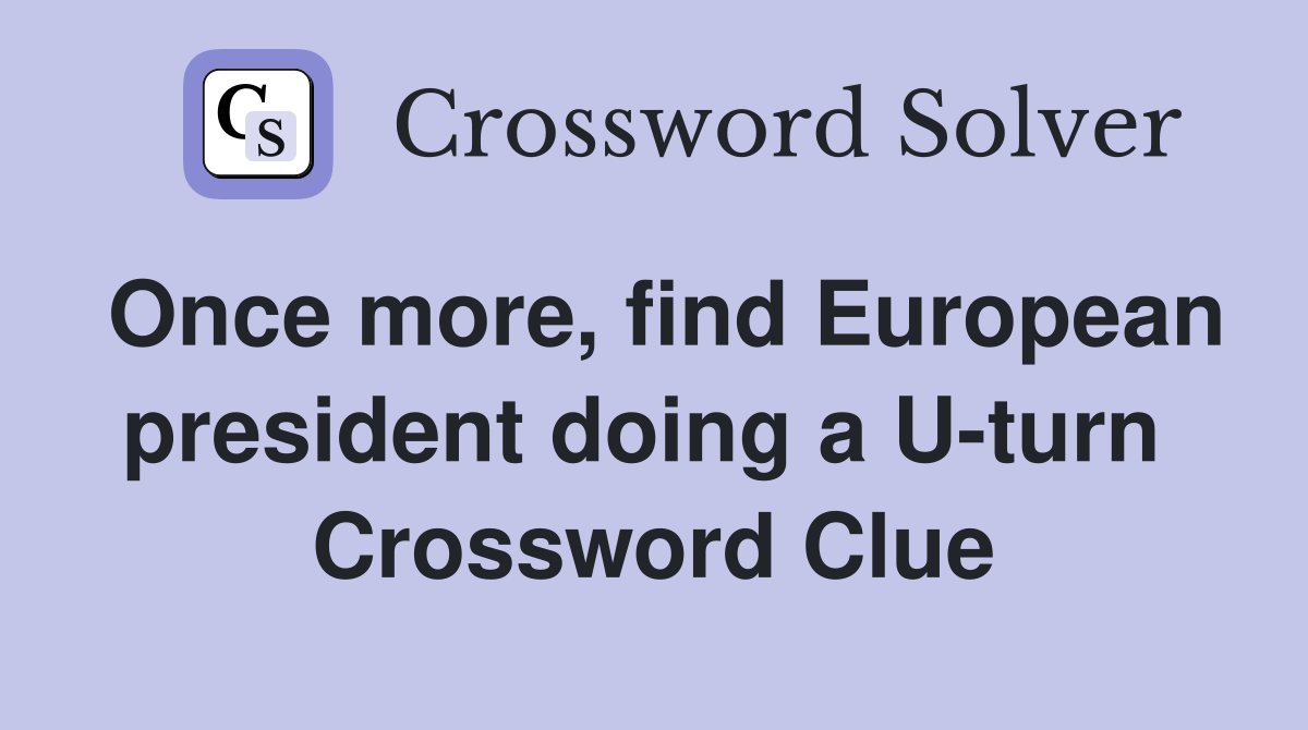 Once more, find European president doing a U-turn  Crossword Clue