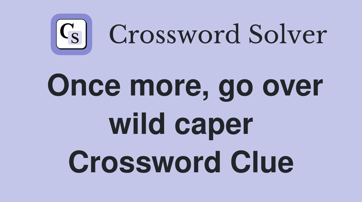 Once more, go over wild caper Crossword Clue