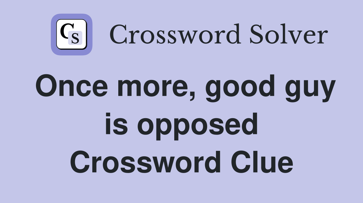 Once more, good guy is opposed Crossword Clue