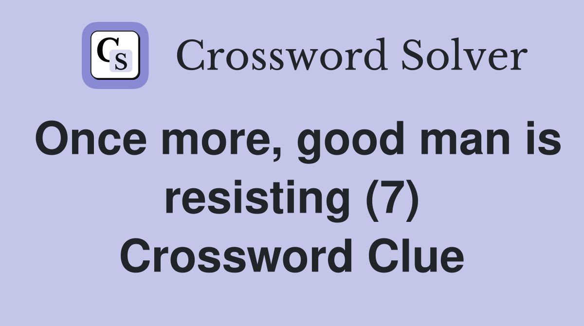Once more, good man is resisting (7) Crossword Clue