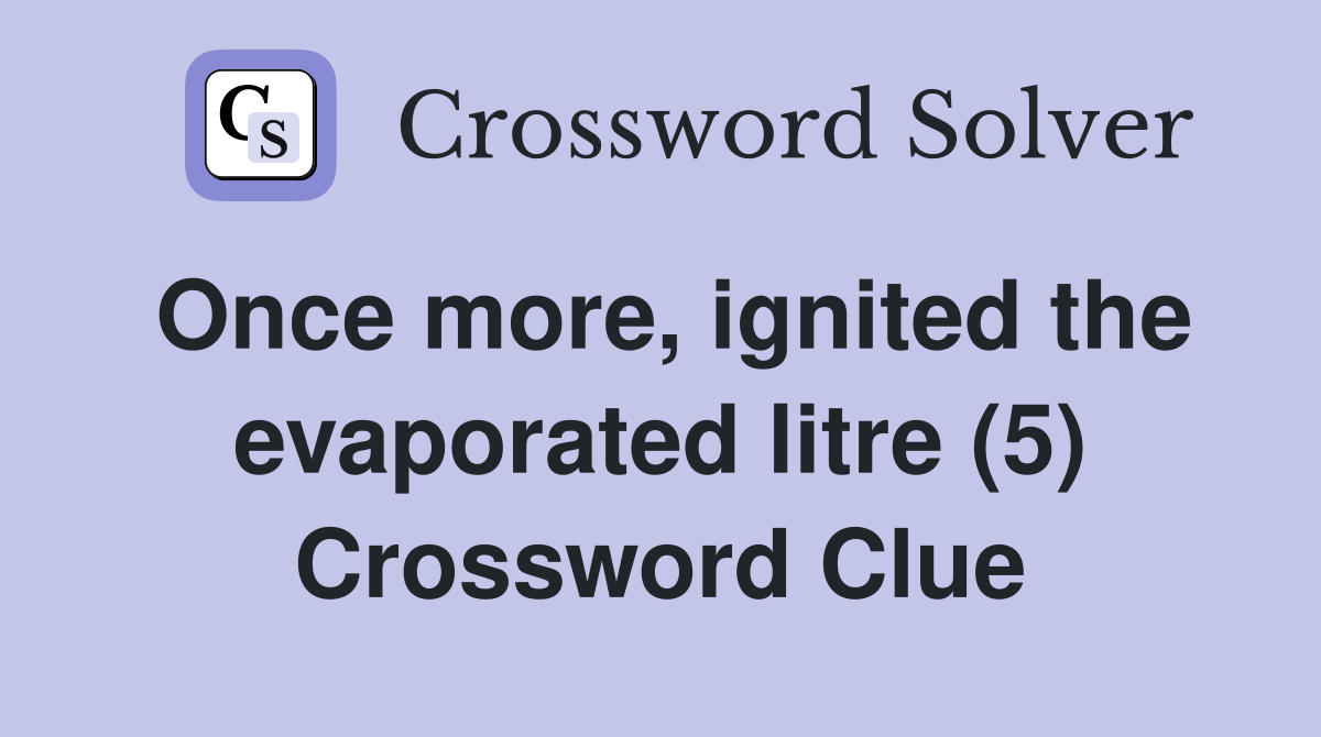 Once more, ignited the evaporated litre (5) Crossword Clue