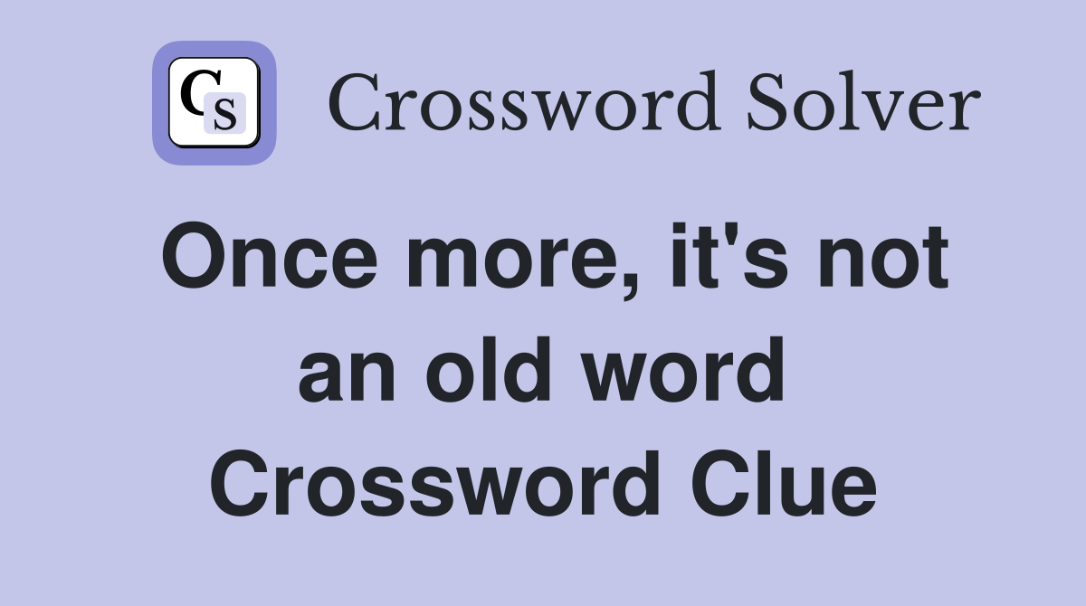 Once more, it's not an old word Crossword Clue