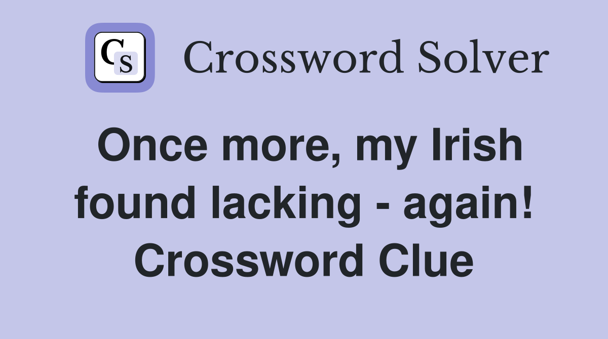 Once more, my Irish found lacking - again! Crossword Clue