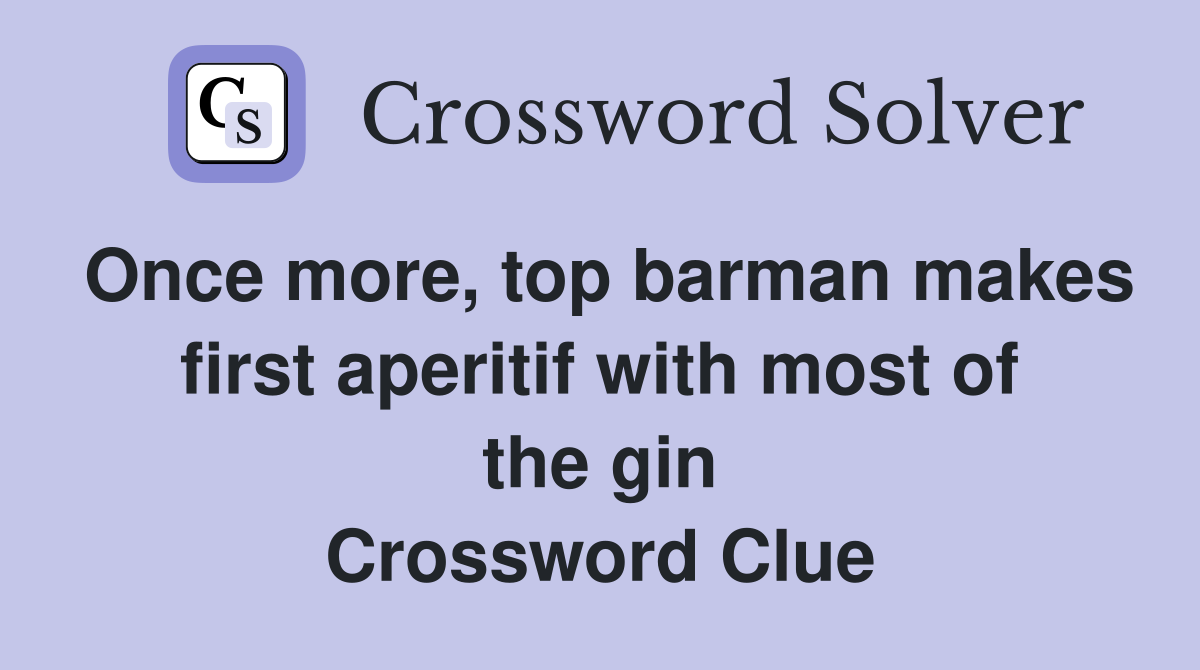 Once more, top barman makes first aperitif with most of the gin Crossword Clue