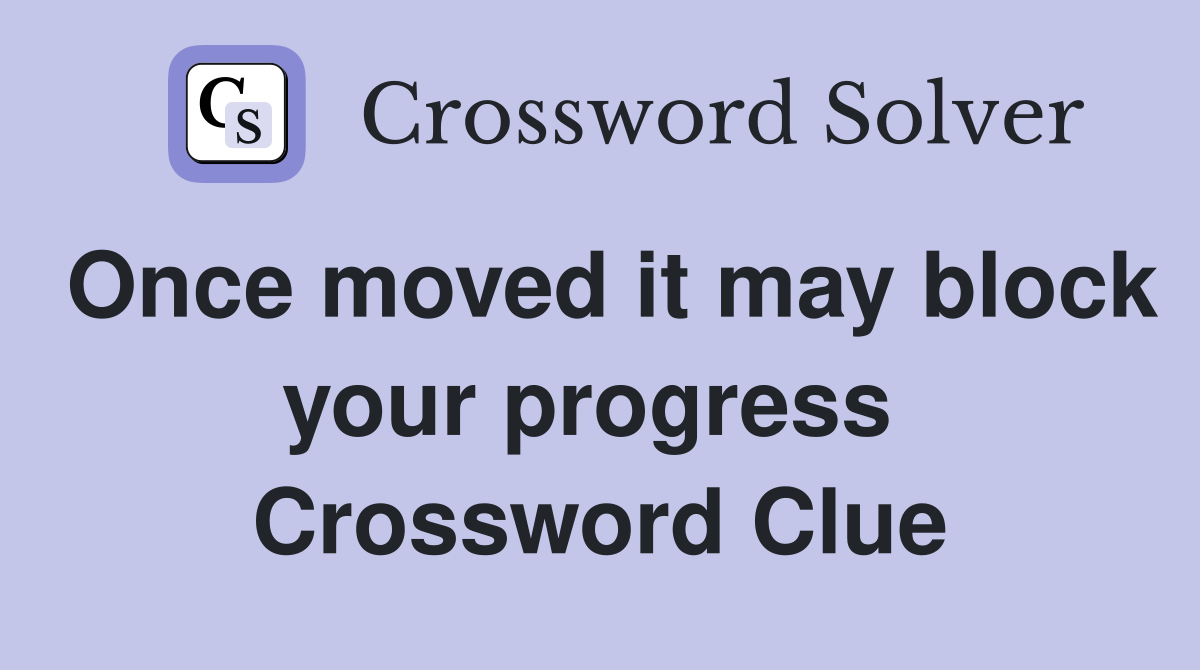 Once moved it may block your progress  Crossword Clue