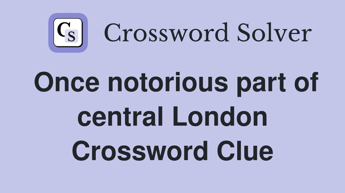 Once notorious part of central London Crossword Clue