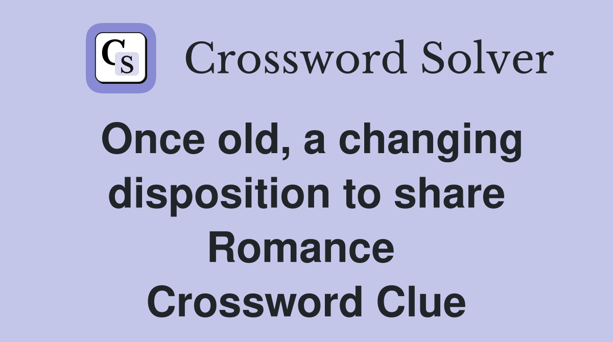 Once old, a changing disposition to share Romance  Crossword Clue