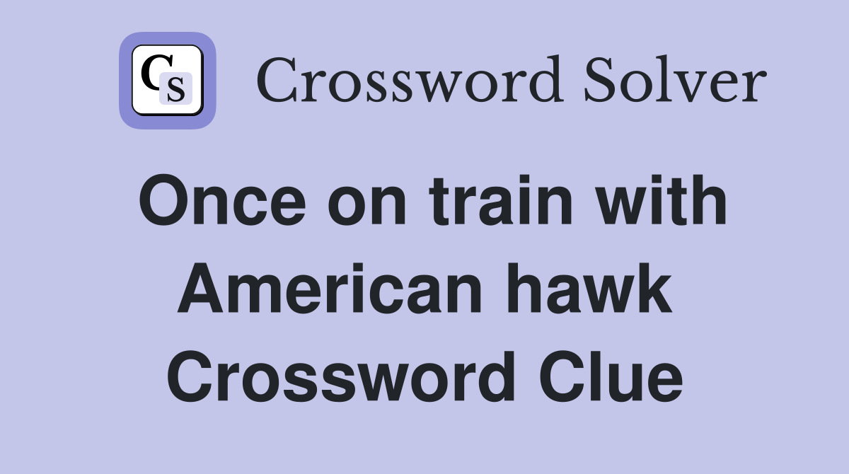 Once on train with American hawk Crossword Clue