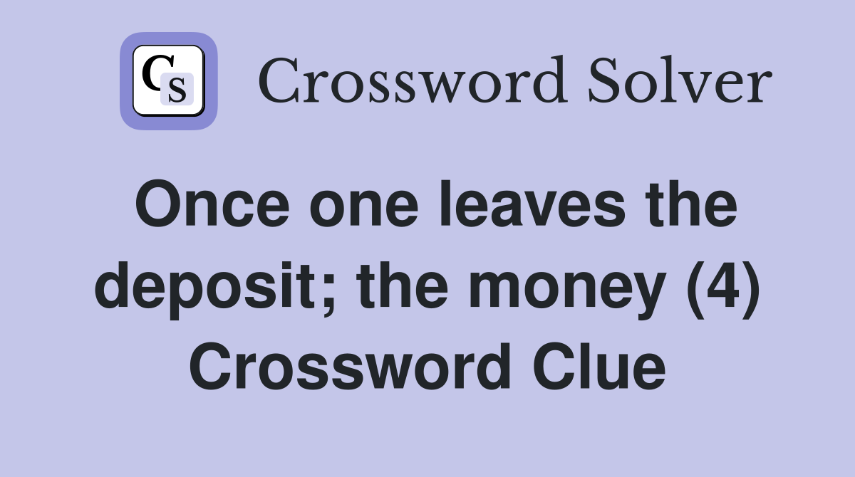 Once one leaves the deposit; the money (4) Crossword Clue