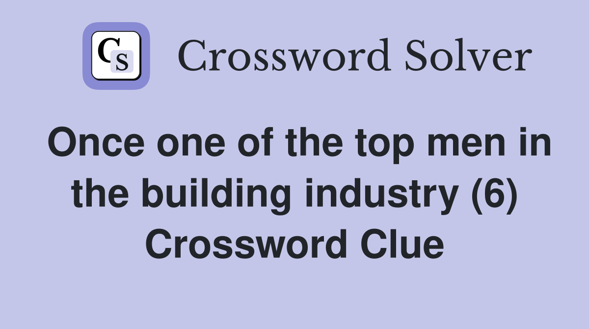 Once one of the top men in the building industry (6) Crossword Clue