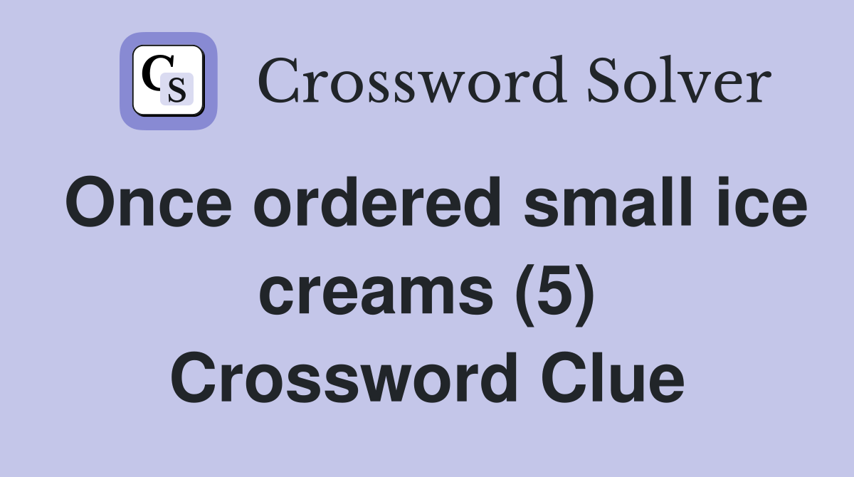Once ordered small ice creams (5) Crossword Clue
