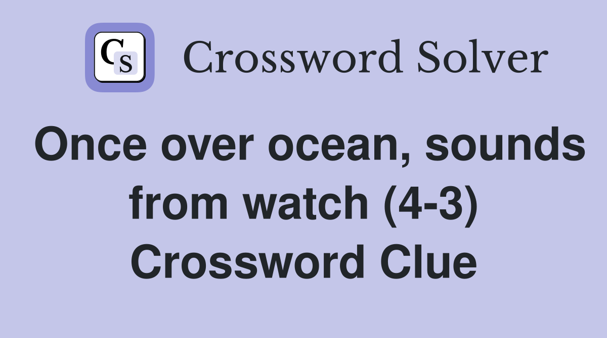 Once over ocean, sounds from watch (4-3) Crossword Clue