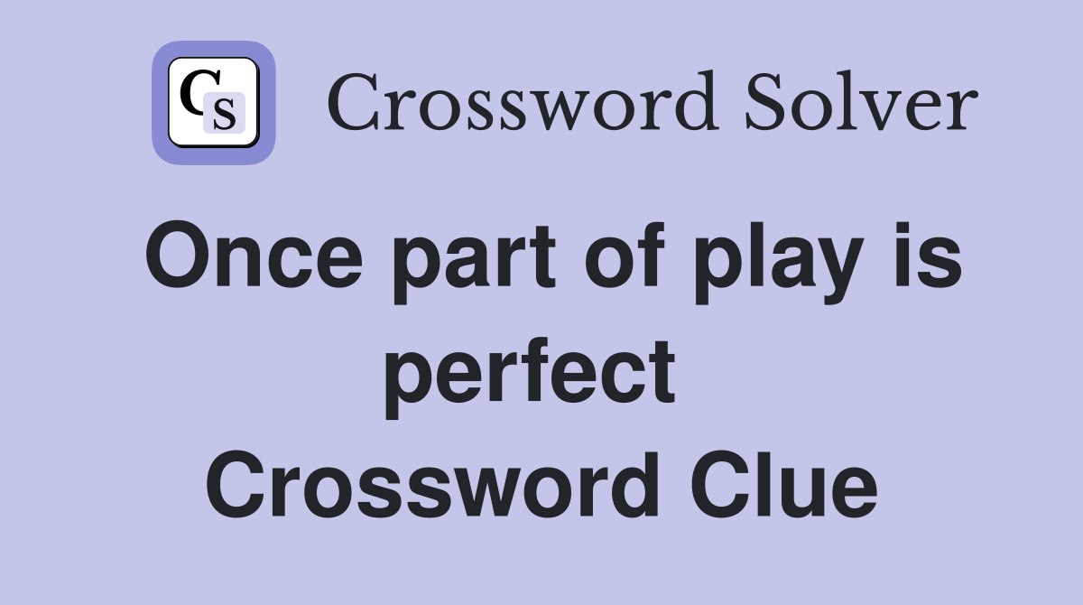 Once part of play is perfect  Crossword Clue