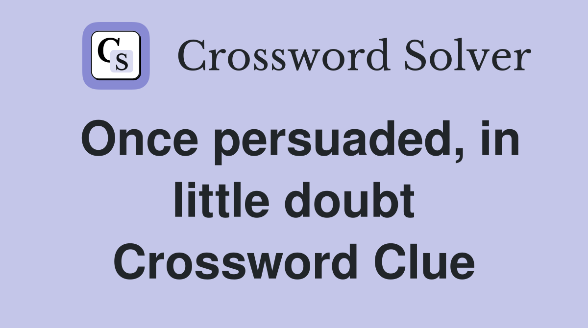 Once persuaded, in little doubt Crossword Clue