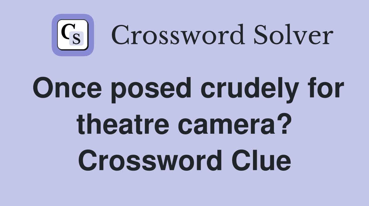 Once posed crudely for theatre camera? Crossword Clue