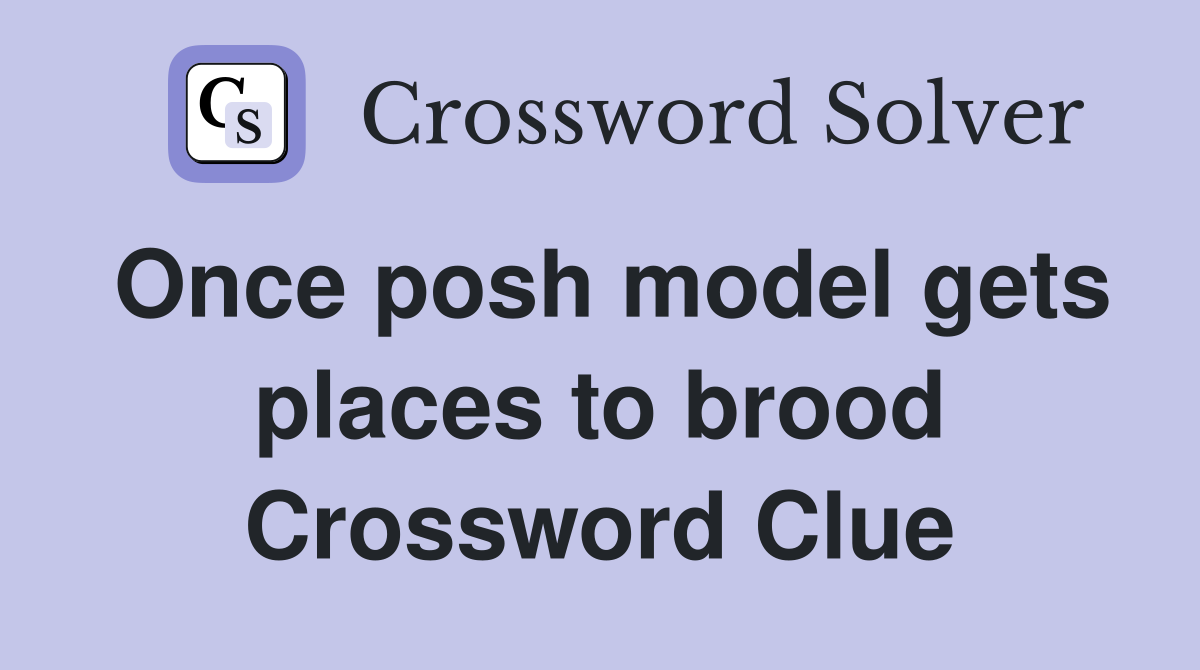 Once posh model gets places to brood Crossword Clue