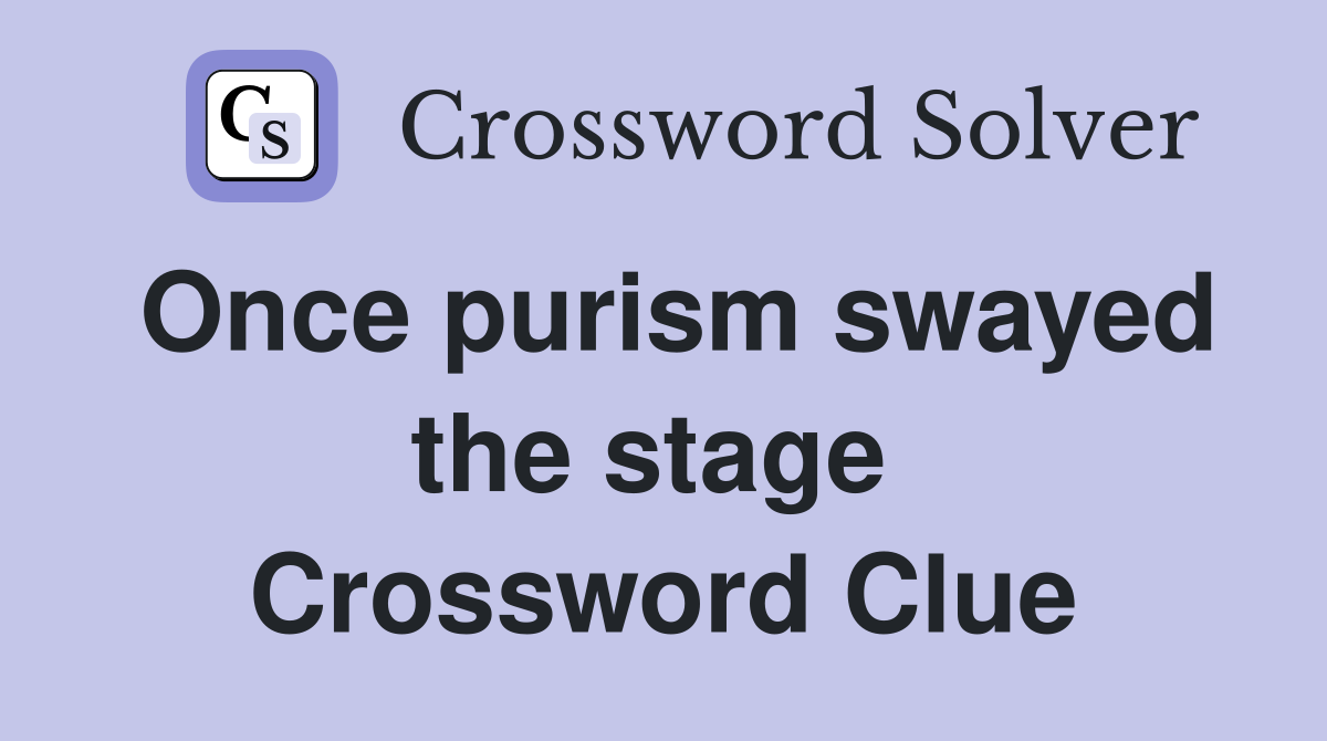 Once purism swayed the stage  Crossword Clue