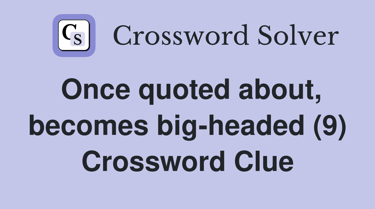 Once quoted about, becomes big-headed (9) Crossword Clue