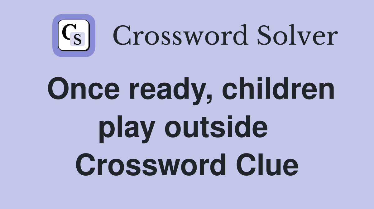 Once ready, children play outside  Crossword Clue
