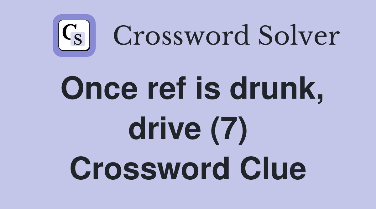 Once ref is drunk, drive (7) Crossword Clue