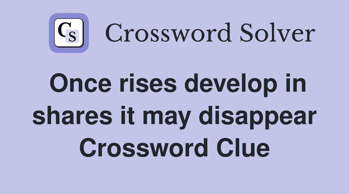 Once rises develop in shares it may disappear Crossword Clue