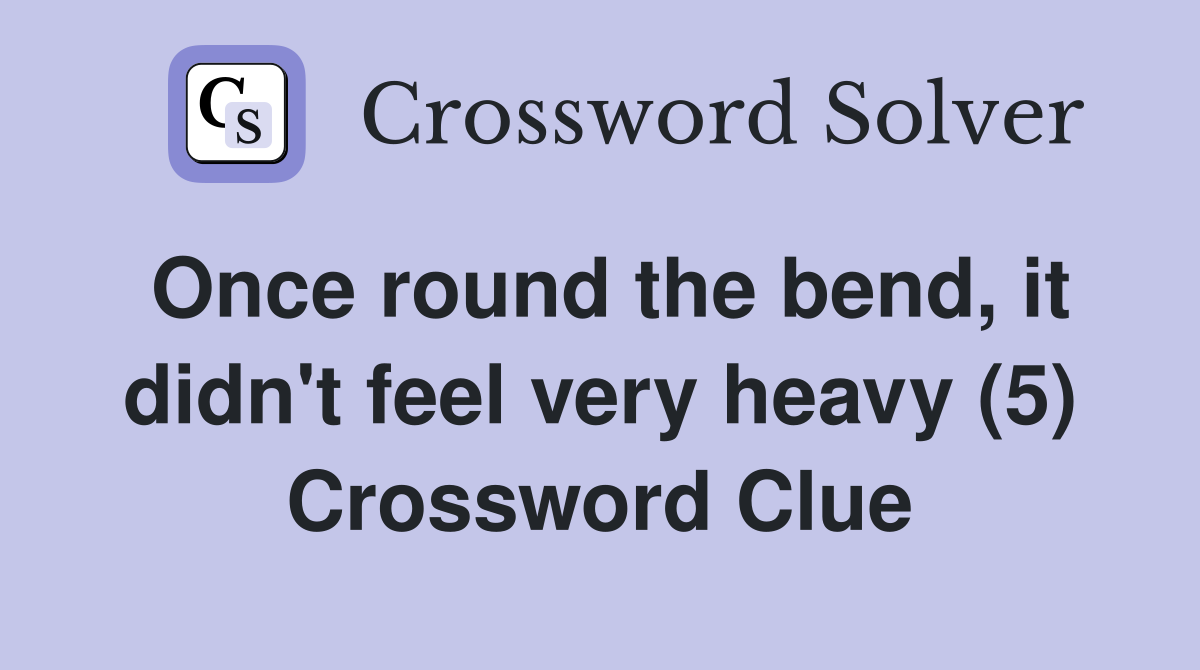 Once round the bend, it didn't feel very heavy (5) Crossword Clue