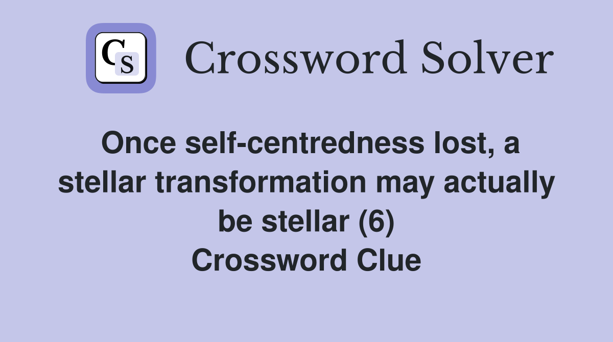Once self-centredness lost, a stellar transformation may actually be stellar (6) Crossword Clue