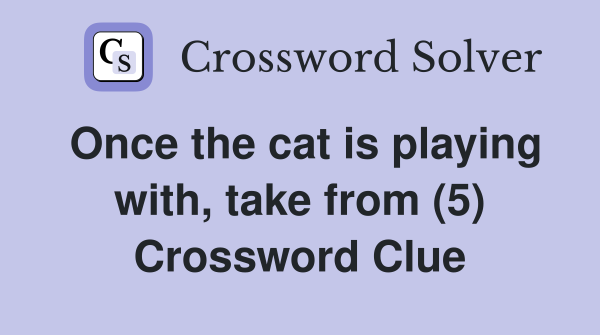 Once the cat is playing with, take from (5) Crossword Clue