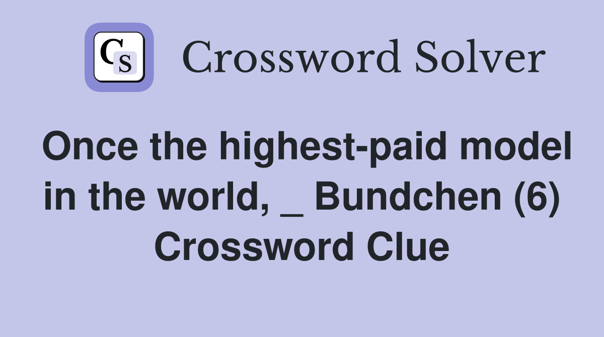 Once the highest-paid model in the world, _ Bundchen (6) Crossword Clue