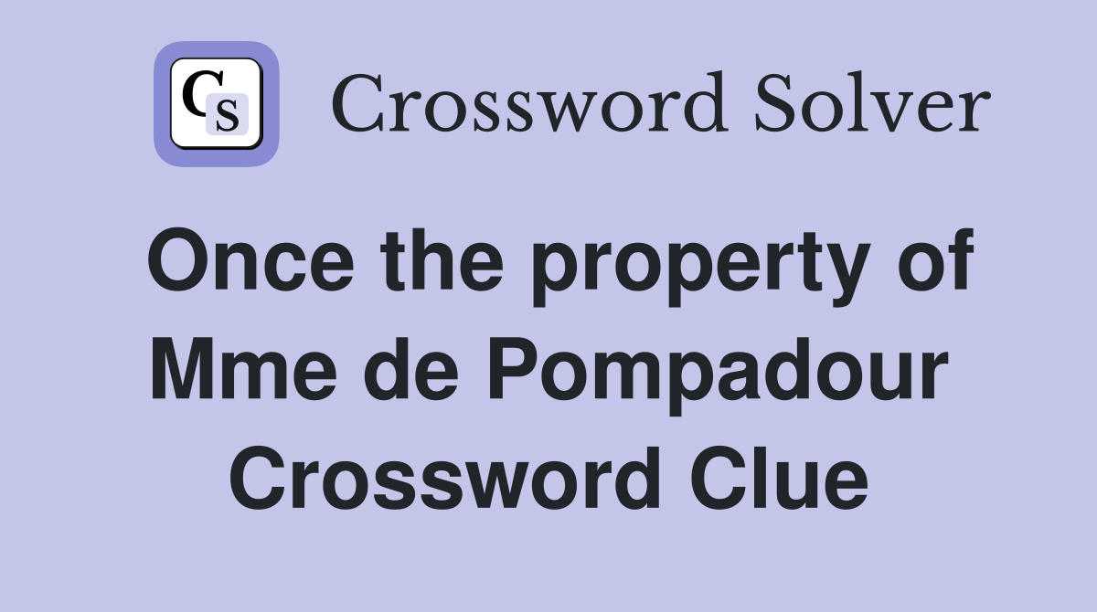 Once the property of Mme de Pompadour Crossword Clue