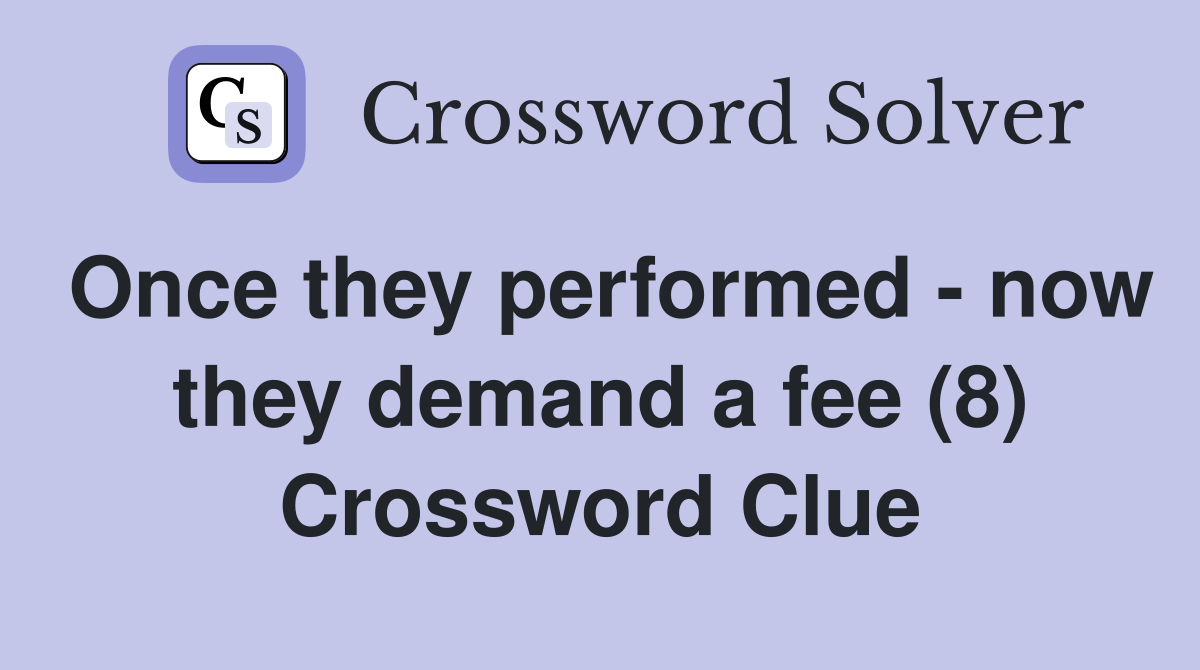 Once they performed - now they demand a fee (8) Crossword Clue